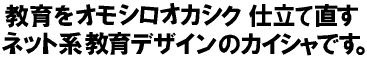 教育をオモシロオカシク 仕立て直すネット系教育デザインのカイシャです。